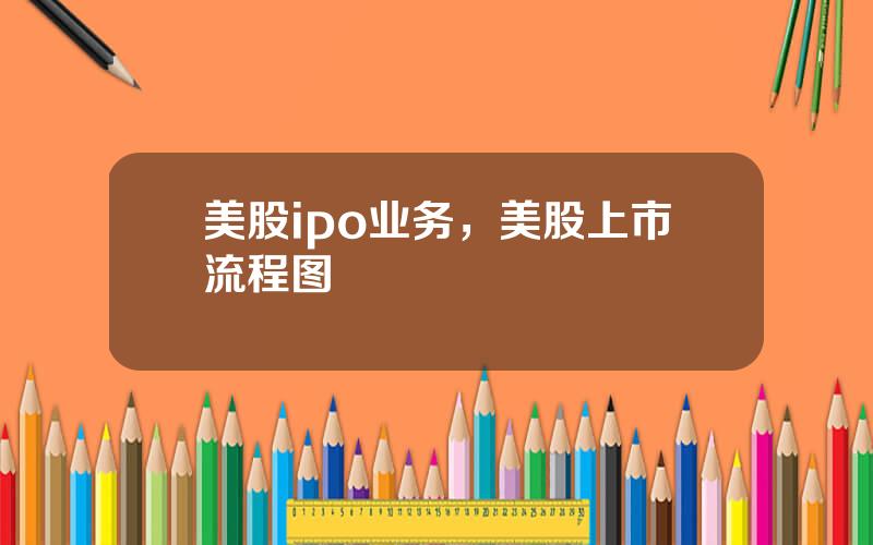 美股ipo业务，美股上市流程图