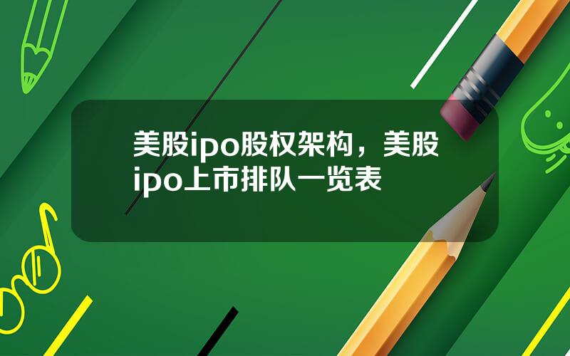 美股ipo股权架构，美股ipo上市排队一览表