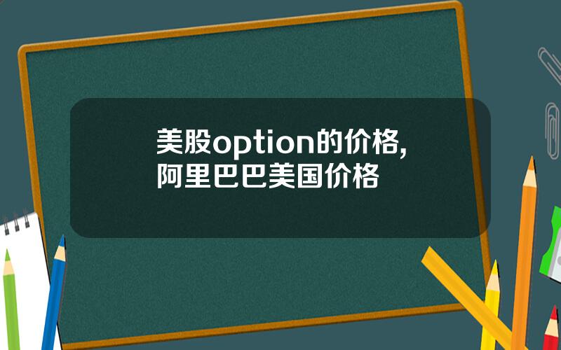 美股option的价格,阿里巴巴美国价格