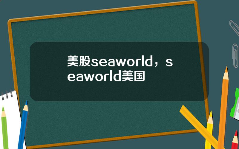美股seaworld，seaworld美国