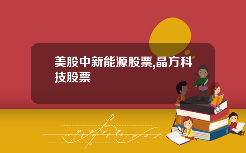 美股中新能源股票,晶方科技股票