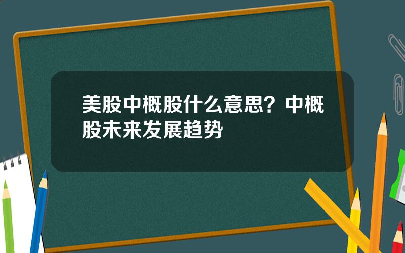 美股中概股什么意思？中概股未来发展趋势
