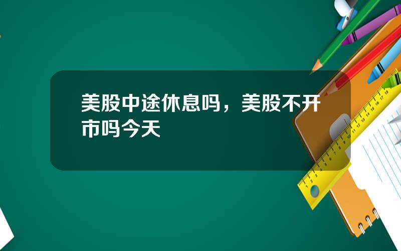 美股中途休息吗，美股不开市吗今天