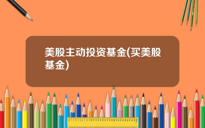 美股主动投资基金(买美股基金)
