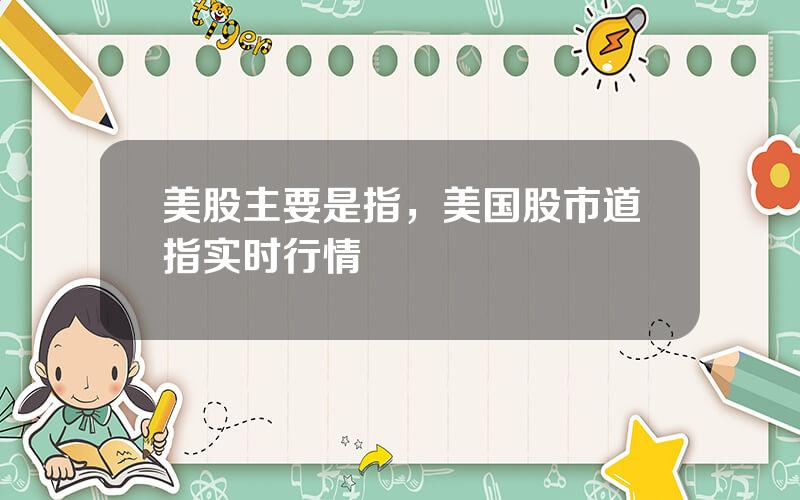 美股主要是指，美国股市道指实时行情