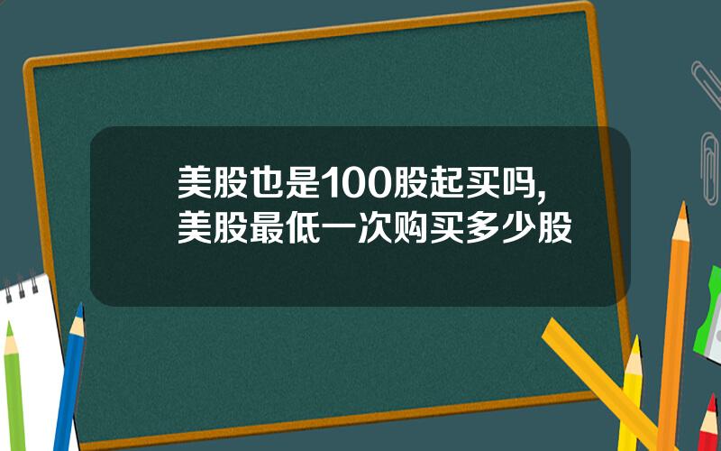 美股也是100股起买吗,美股最低一次购买多少股