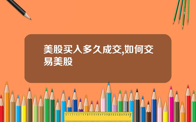 美股买入多久成交,如何交易美股