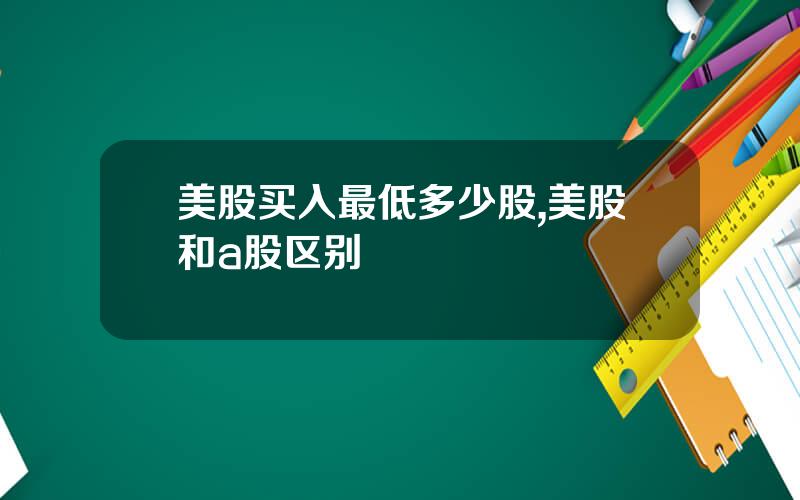 美股买入最低多少股,美股和a股区别