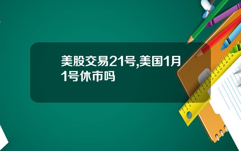 美股交易21号,美国1月1号休市吗