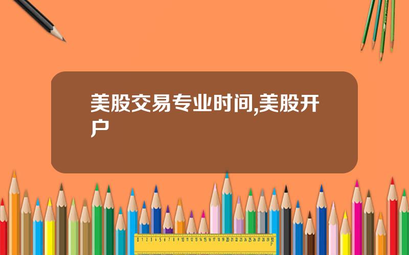美股交易专业时间,美股开户