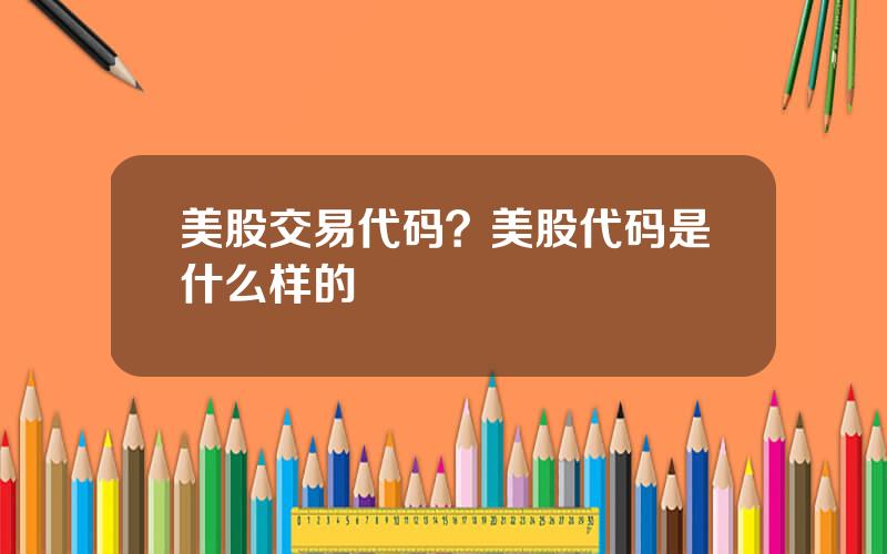 美股交易代码？美股代码是什么样的