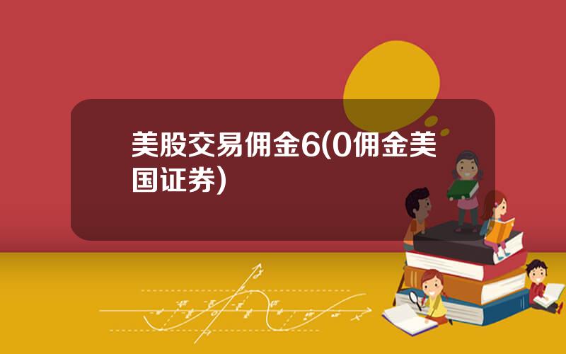 美股交易佣金6(0佣金美国证券)