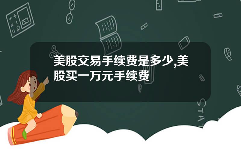 美股交易手续费是多少,美股买一万元手续费