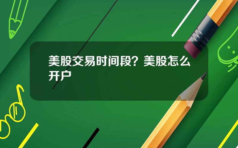 美股交易时间段？美股怎么开户