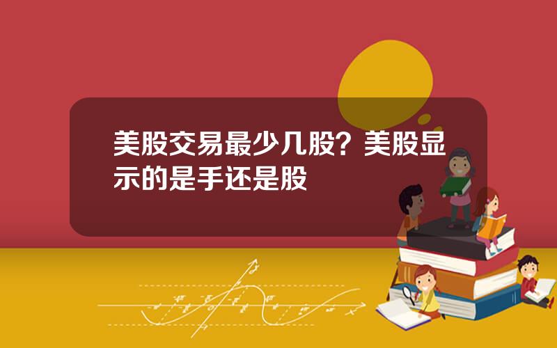 美股交易最少几股？美股显示的是手还是股