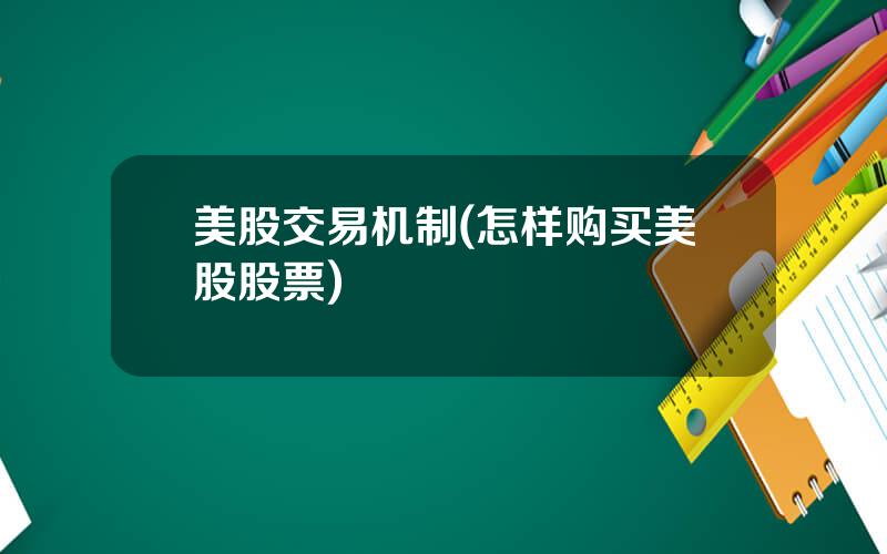 美股交易机制(怎样购买美股股票)