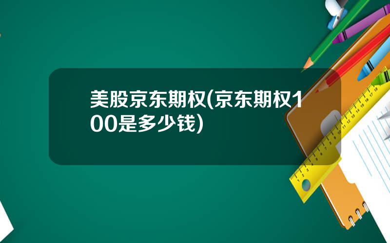 美股京东期权(京东期权100是多少钱)