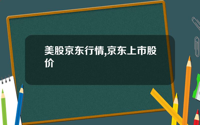 美股京东行情,京东上市股价