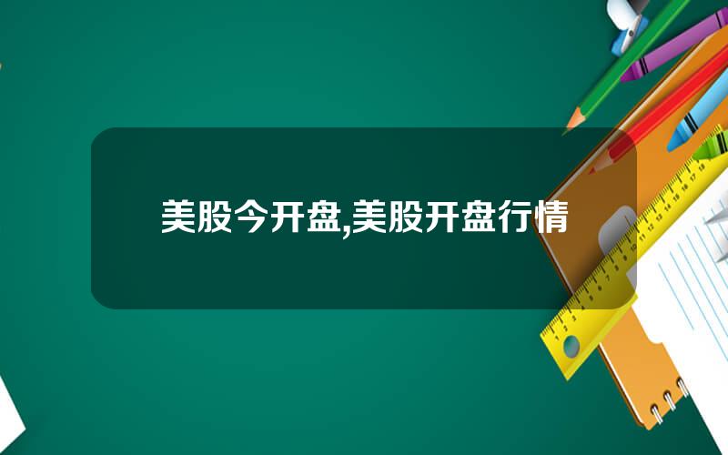 美股今开盘,美股开盘行情