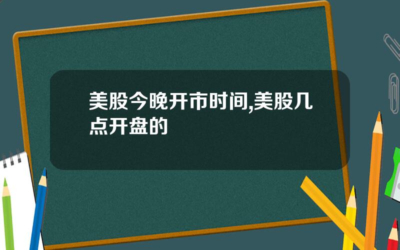 美股今晚开市时间,美股几点开盘的