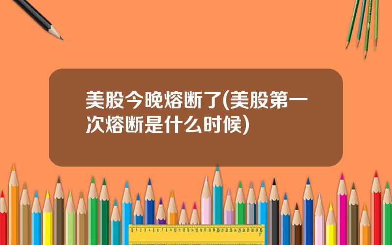 美股今晚熔断了(美股第一次熔断是什么时候)