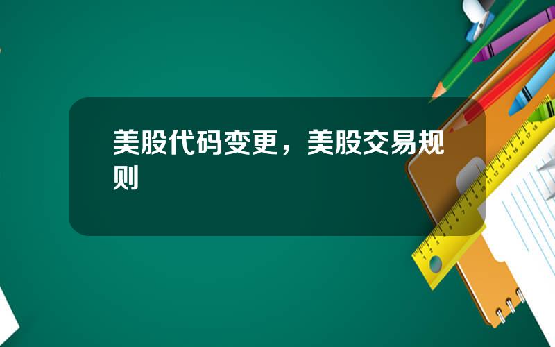 美股代码变更，美股交易规则