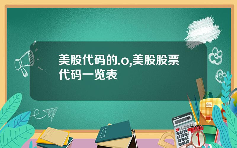 美股代码的.o,美股股票代码一览表