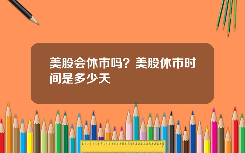 美股会休市吗？美股休市时间是多少天