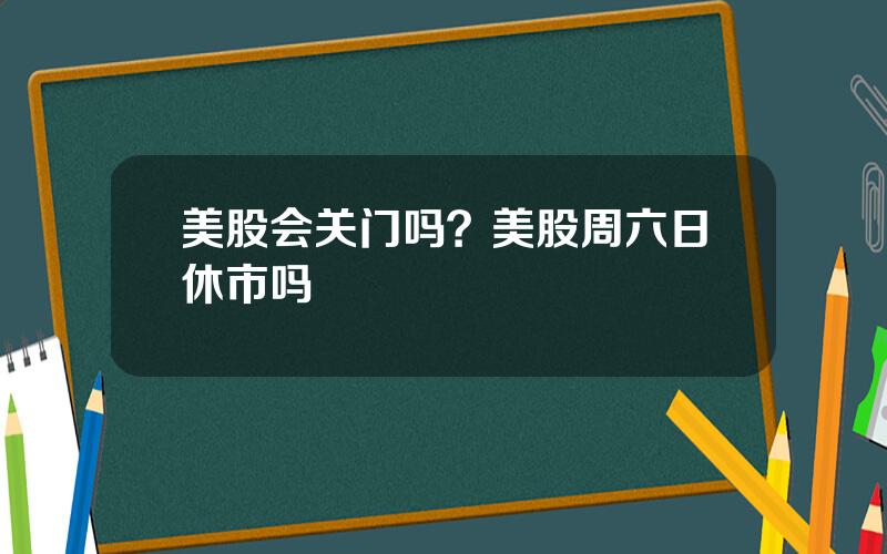 美股会关门吗？美股周六日休市吗