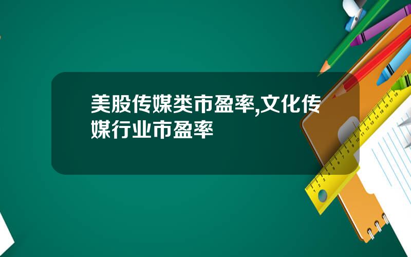 美股传媒类市盈率,文化传媒行业市盈率
