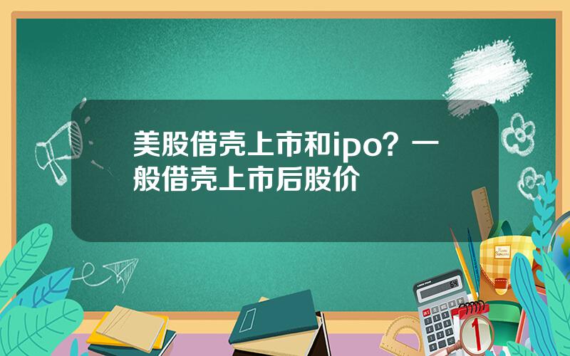美股借壳上市和ipo？一般借壳上市后股价