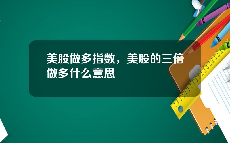 美股做多指数，美股的三倍做多什么意思