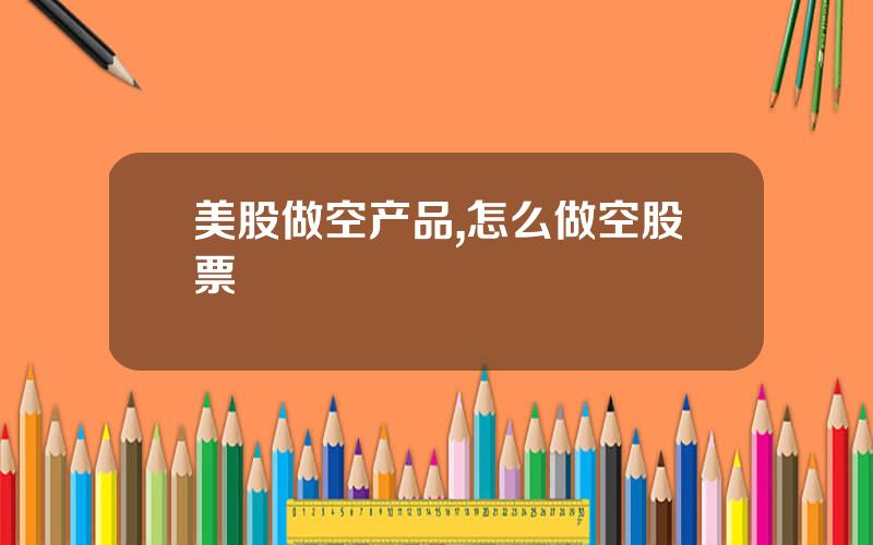 美股做空产品,怎么做空股票