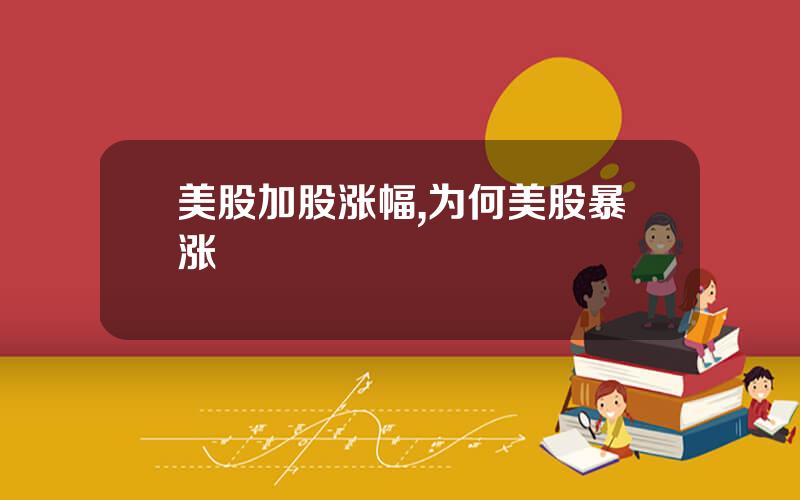 美股加股涨幅,为何美股暴涨