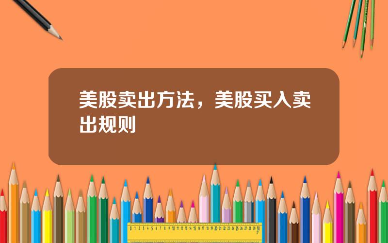 美股卖出方法，美股买入卖出规则