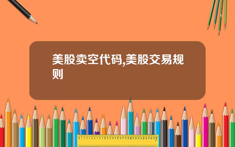 美股卖空代码,美股交易规则
