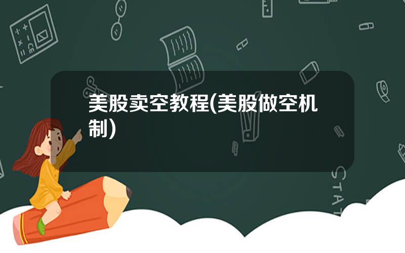 美股卖空教程(美股做空机制)