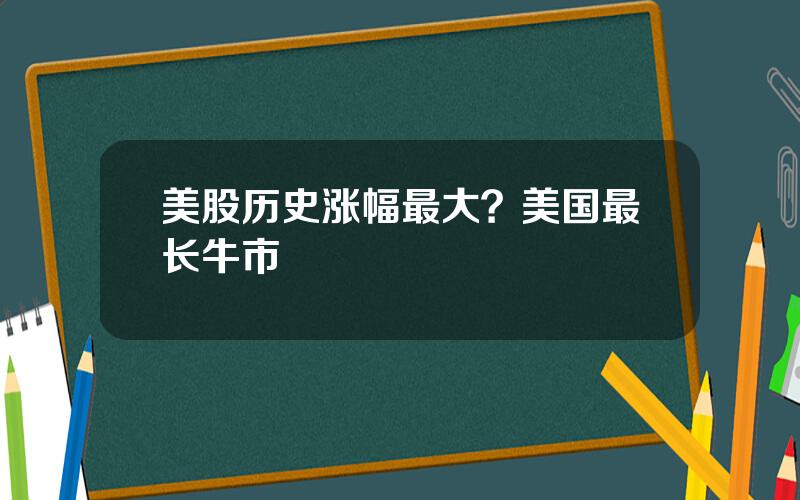 美股历史涨幅最大？美国最长牛市