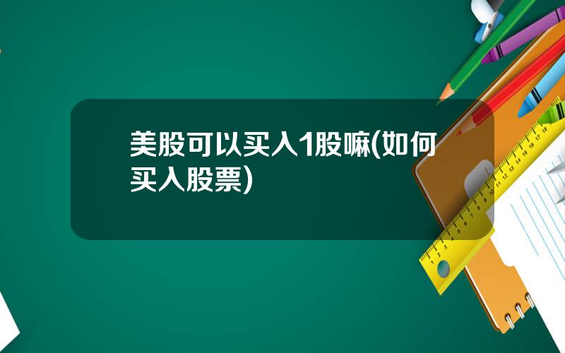 美股可以买入1股嘛(如何买入股票)