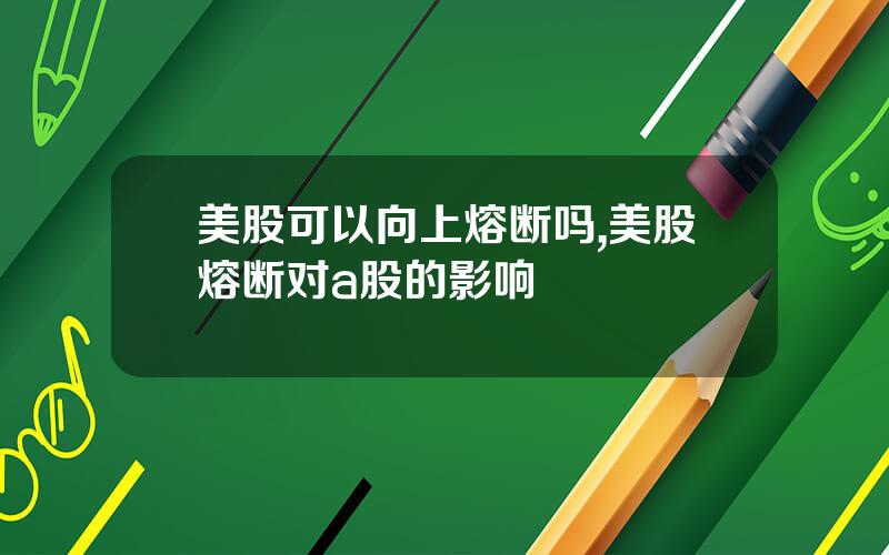 美股可以向上熔断吗,美股熔断对a股的影响