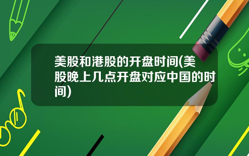 美股和港股的开盘时间(美股晚上几点开盘对应中国的时间)