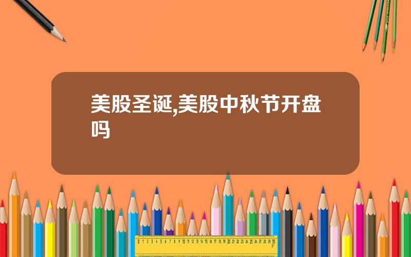 美股圣诞,美股中秋节开盘吗