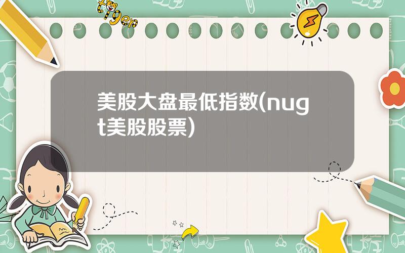 美股大盘最低指数(nugt美股股票)