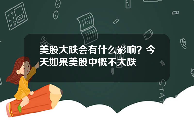 美股大跌会有什么影响？今天如果美股中概不大跌