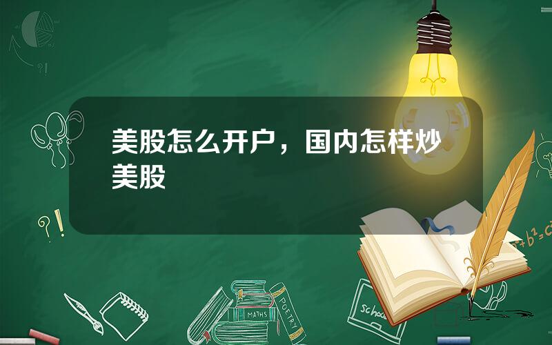 美股怎么开户，国内怎样炒美股