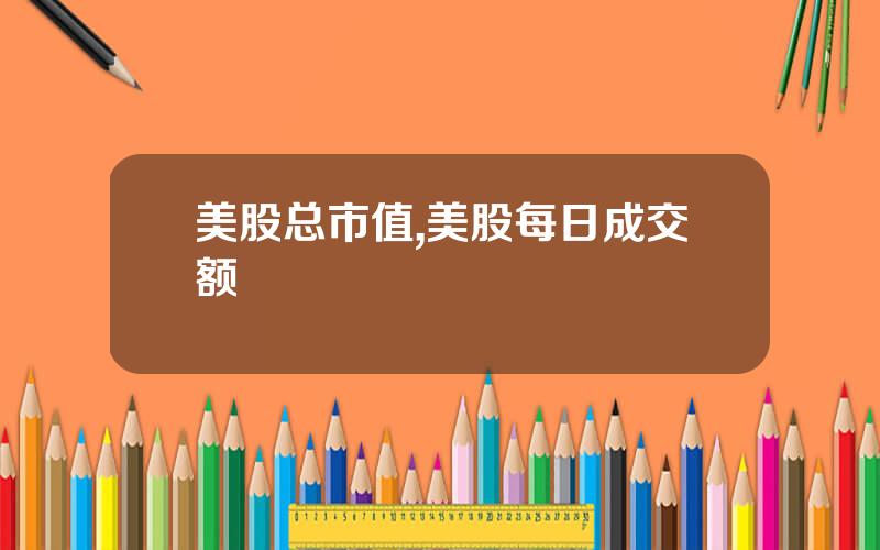 美股总市值,美股每日成交额
