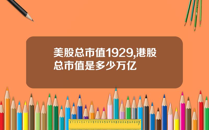 美股总市值1929,港股总市值是多少万亿