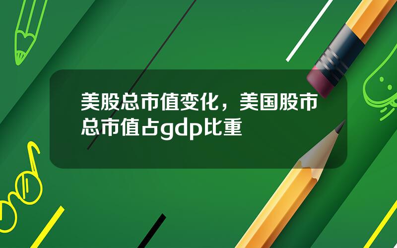美股总市值变化，美国股市总市值占gdp比重