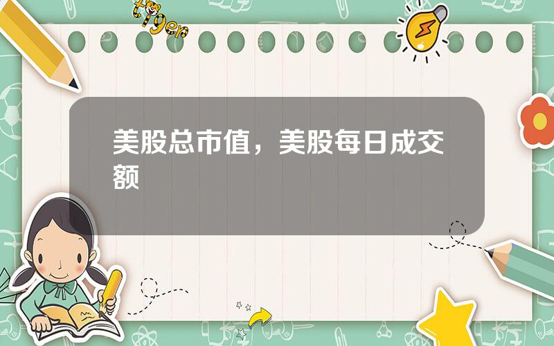 美股总市值，美股每日成交额