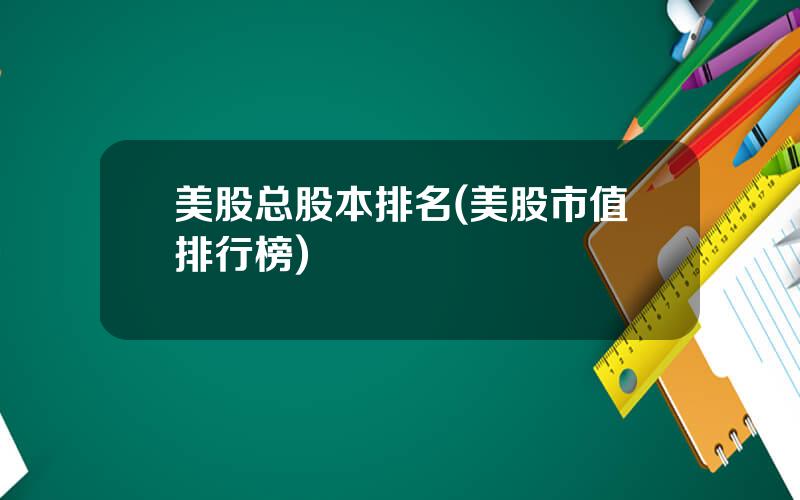 美股总股本排名(美股市值排行榜)